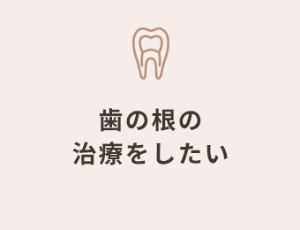 歯の根の治療をしたい